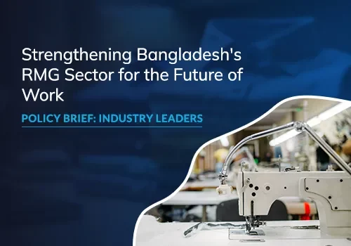 Strengthening Bangladesh's RMG Sector for the Future of Work: Policy Brief for Industry Leaders