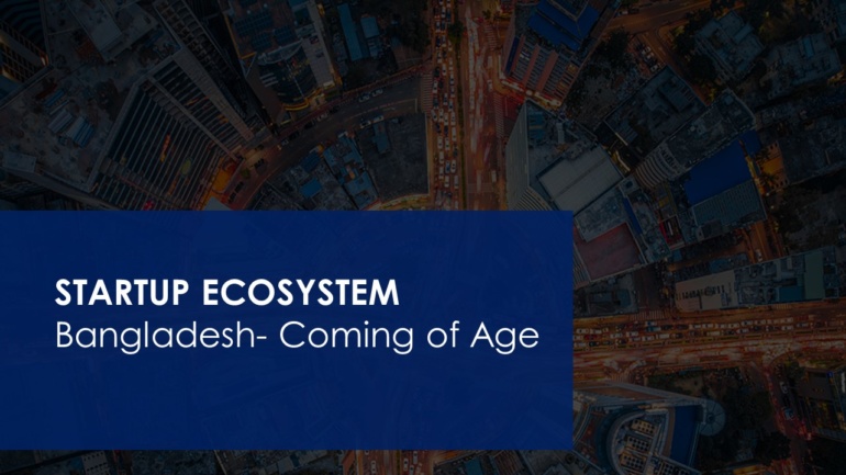 [Presentation] Startup Ecosystem: Bangladesh— Coming of Age