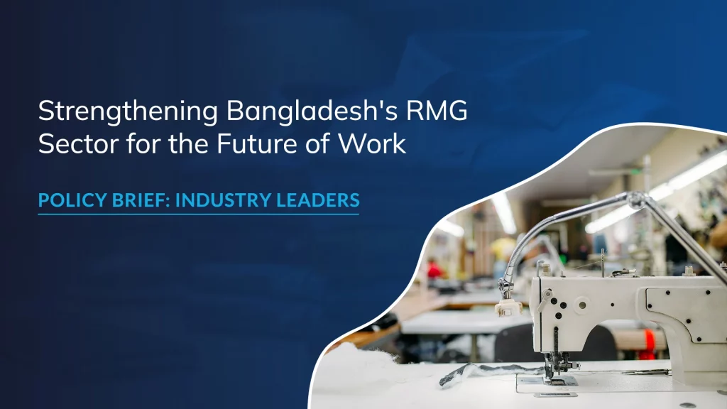 Strengthening Bangladesh’s RMG Sector for the Future of Work: Policy Brief for Industry Leaders